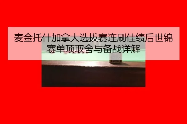 麦金托什加拿大选拔赛连刷佳绩后世锦赛单项取舍与备战详解