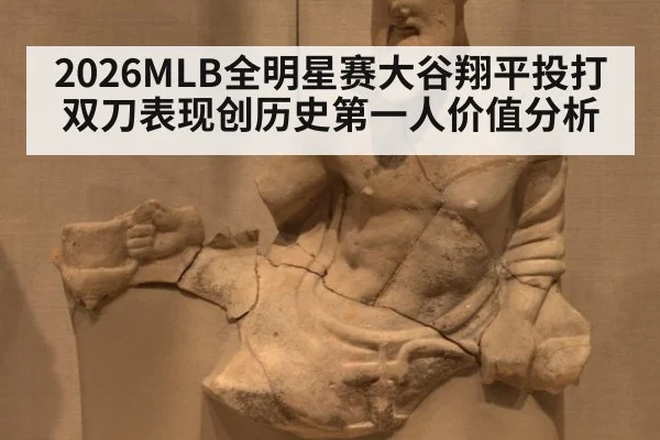 2026MLB全明星赛大谷翔平投打双刀表现创历史第一人价值分析
